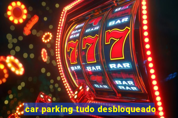 car parking tudo desbloqueado